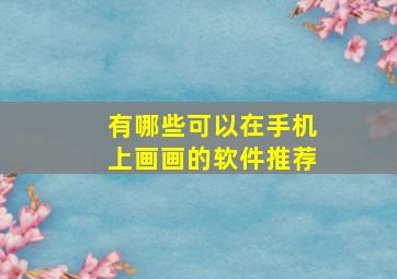 有哪些可以在手机上画画的软件推荐