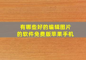 有哪些好的编辑图片的软件免费版苹果手机