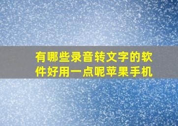 有哪些录音转文字的软件好用一点呢苹果手机