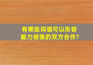 有哪些词语可以形容能力很强的双方合作?