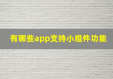 有哪些app支持小组件功能