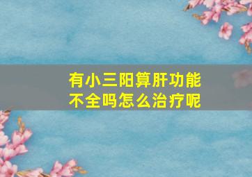 有小三阳算肝功能不全吗怎么治疗呢