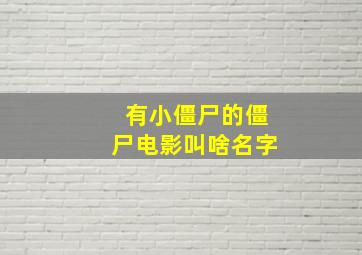 有小僵尸的僵尸电影叫啥名字