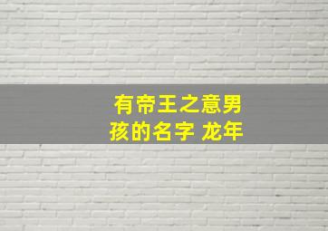 有帝王之意男孩的名字 龙年