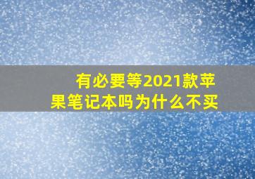 有必要等2021款苹果笔记本吗为什么不买