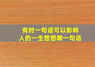 有时一句话可以影响人的一生想想哪一句话