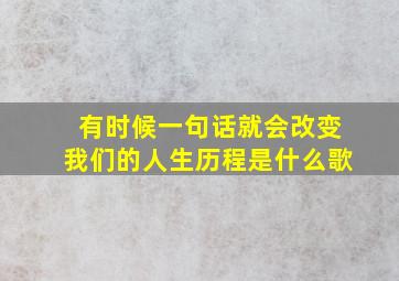 有时候一句话就会改变我们的人生历程是什么歌