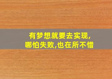 有梦想就要去实现,哪怕失败,也在所不惜