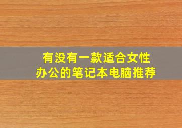 有没有一款适合女性办公的笔记本电脑推荐