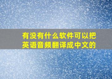 有没有什么软件可以把英语音频翻译成中文的