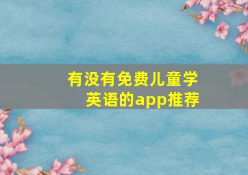 有没有免费儿童学英语的app推荐