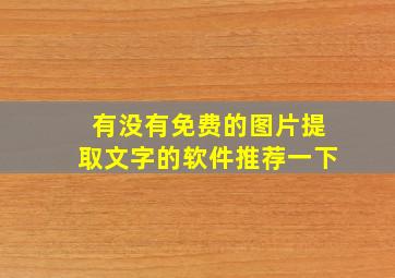 有没有免费的图片提取文字的软件推荐一下