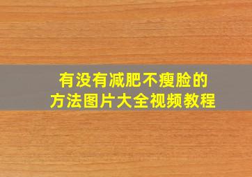 有没有减肥不瘦脸的方法图片大全视频教程