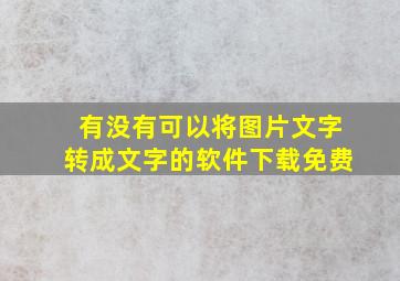 有没有可以将图片文字转成文字的软件下载免费