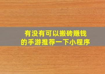 有没有可以搬砖赚钱的手游推荐一下小程序