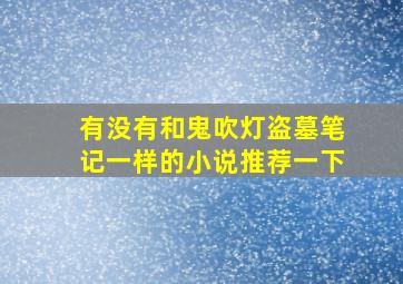 有没有和鬼吹灯盗墓笔记一样的小说推荐一下