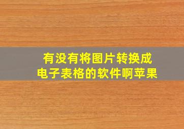 有没有将图片转换成电子表格的软件啊苹果