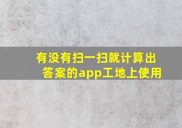 有没有扫一扫就计算出答案的app工地上使用