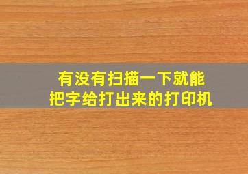 有没有扫描一下就能把字给打出来的打印机