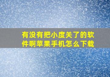 有没有把小度关了的软件啊苹果手机怎么下载