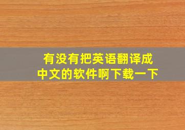 有没有把英语翻译成中文的软件啊下载一下