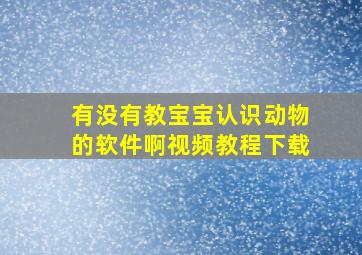 有没有教宝宝认识动物的软件啊视频教程下载