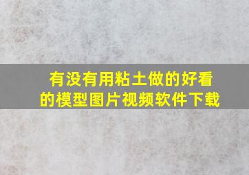 有没有用粘土做的好看的模型图片视频软件下载