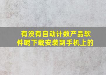 有没有自动计数产品软件呢下载安装到手机上的