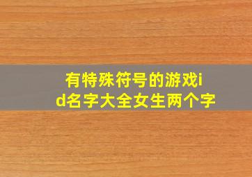 有特殊符号的游戏id名字大全女生两个字