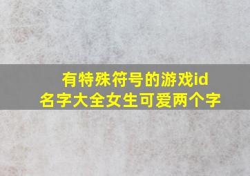 有特殊符号的游戏id名字大全女生可爱两个字