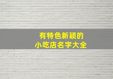 有特色新颖的小吃店名字大全