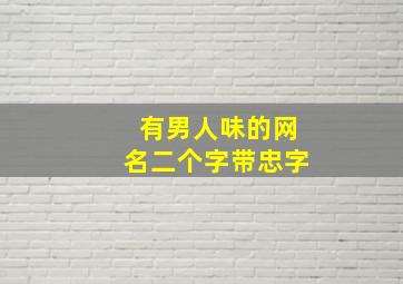 有男人味的网名二个字带忠字