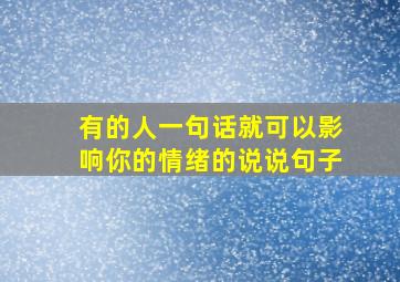 有的人一句话就可以影响你的情绪的说说句子