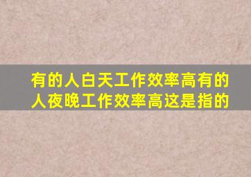 有的人白天工作效率高有的人夜晚工作效率高这是指的