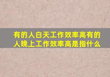 有的人白天工作效率高有的人晚上工作效率高是指什么