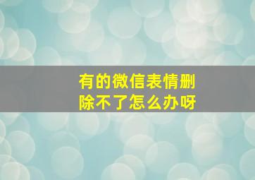 有的微信表情删除不了怎么办呀