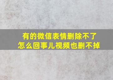 有的微信表情删除不了怎么回事儿视频也删不掉