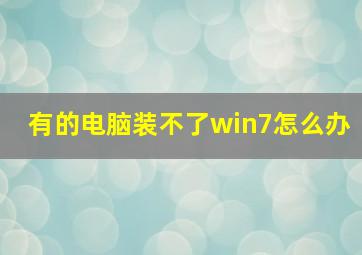 有的电脑装不了win7怎么办