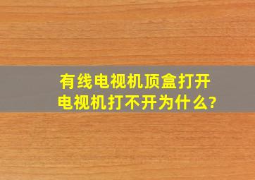 有线电视机顶盒打开电视机打不开为什么?