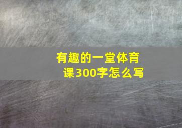 有趣的一堂体育课300字怎么写