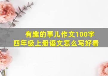 有趣的事儿作文100字四年级上册语文怎么写好看