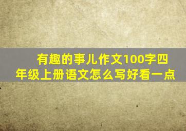 有趣的事儿作文100字四年级上册语文怎么写好看一点