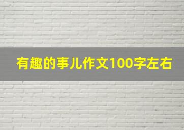 有趣的事儿作文100字左右