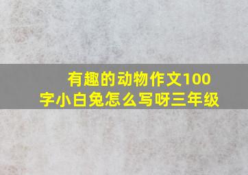 有趣的动物作文100字小白兔怎么写呀三年级