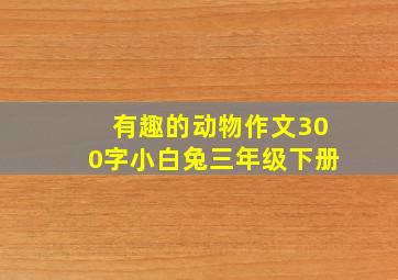 有趣的动物作文300字小白兔三年级下册