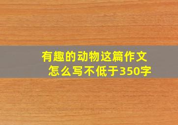 有趣的动物这篇作文怎么写不低于350字