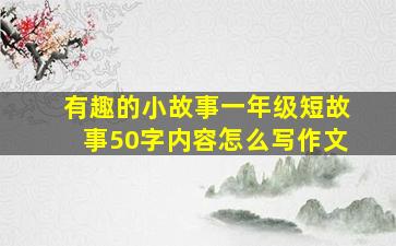 有趣的小故事一年级短故事50字内容怎么写作文