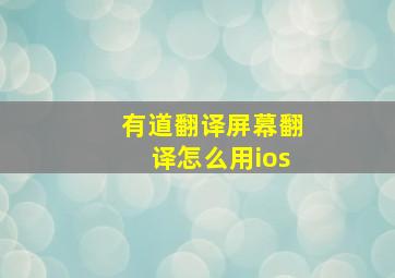 有道翻译屏幕翻译怎么用ios