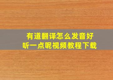 有道翻译怎么发音好听一点呢视频教程下载