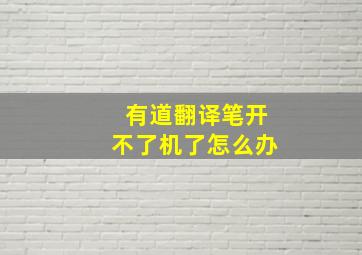 有道翻译笔开不了机了怎么办